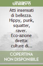 Atti insensati di bellezza. Hippy, punk, squatter, raver. Eco-azione diretta: culture di resistenza in Inghilterra