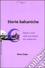 Storie balcaniche. Popoli e Stati nella transizione alla modernità libro