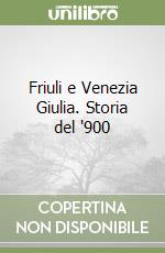 Friuli e Venezia Giulia. Storia del '900 libro
