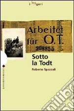 Sotto la Todt. Affari, servizio obbligatorio del lavoro, deportazioni nella zona d'operazioni «Litorale adriatico» (1943-1945)