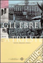 Gli ebrei a Trieste. Identità, persecuzione, risposte