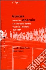 Gorizia operaia. I lavoratori e le lavoratrici isontini tra storia e memoria 1920-1947 libro