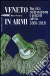 Veneto in armi. Tra mito della nazione e piccola patria 1866-1918 libro