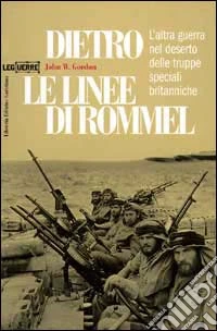 Dietro le linee di Rommel. L'altra guerra nel deserto delle truppe speciali britanniche libro