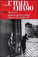 L'Italia chiamò. Resistenza politica e militare italiana a Trieste 1943-1947 libro