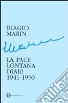 La pace lontana. Diari 1941-1950 libro di Marin Biagio Marin I. (cur.)