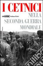 I cetnici nella seconda guerra mondiale. Dalla Resistenza alla collaborazione con l'esercito italiano libro