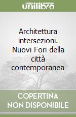 Architettura intersezioni. Nuovi Fori della città contemporanea