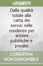 Dalla qualità totale alla carta dei servizi nelle residenze per anziani pubbliche e private libro