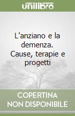 L'anziano e la demenza. Cause, terapie e progetti