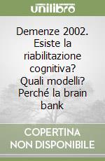 Demenze 2002. Esiste la riabilitazione cognitiva? Quali modelli? Perché la brain bank libro