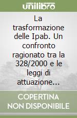 La trasformazione delle Ipab. Un confronto ragionato tra la 328/2000 e le leggi di attuazione della Regione Emilia Romagna e della Regione Lombardia libro