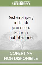 Sistema iper; indici di processo. Esito in riabilitazione libro