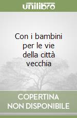 Con i bambini per le vie della città vecchia libro