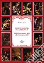 La pittura sacra del Caravaggio. Dalla Vocazione del 1600 alla Natività del 1609. Ediz. illustrata libro