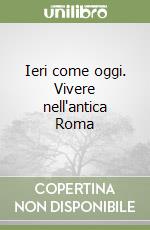 Ieri come oggi. Vivere nell'antica Roma libro