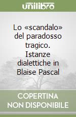 Lo «scandalo» del paradosso tragico. Istanze dialettiche in Blaise Pascal libro