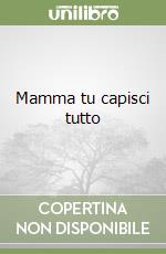 Mamma tu capisci tutto libro