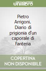 Pietro Arrigoni. Diario di prigionia d'un caporale di fanteria