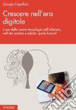 Crescere nell'era digitale. L'uso delle nuove tecnologie nell'infanzia, nell'età scolare e adulta: quale futuro? libro