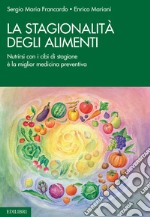 La stagionalità degli alimenti. Nutrirsi con i cibi di stagione è la miglior medicina preventiva libro