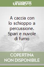 A caccia con lo schioppo a percussione. Spari e nuvole di fumo libro