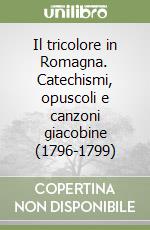 Il tricolore in Romagna. Catechismi, opuscoli e canzoni giacobine (1796-1799) libro