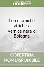 Le ceramiche attiche a vernice nera di Bologna libro