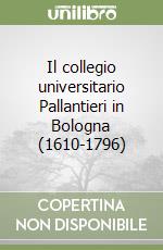 Il collegio universitario Pallantieri in Bologna (1610-1796) libro