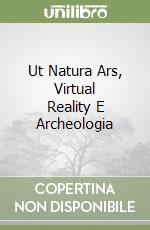 Ut Natura Ars, Virtual Reality E Archeologia libro