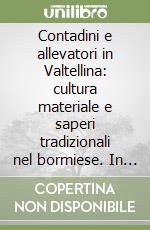 Contadini e allevatori in Valtellina: cultura materiale e saperi tradizionali nel bormiese. In appendice: L'indagine di Paul Scheuermeier nel bormiese del 1920