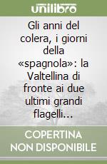 Gli anni del colera, i giorni della «spagnola»: la Valtellina di fronte ai due ultimi grandi flagelli epidemici dell'umanità