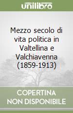 Mezzo secolo di vita politica in Valtellina e Valchiavenna (1859-1913)