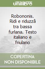 Robononis. Ridi e riduzzâ tra bassa furlana. Testo italiano e friulano libro