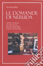 Le domande di Neruda. Appunti presi su paesaggi, buoni maestri e isole lontane libro