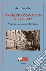 Lo Staatsgymnasium di Gorizia. Notizie storiche e ricordi di allievi famosi libro