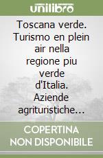 Toscana verde. Turismo en plein air nella regione piu verde d'Italia. Aziende agrituristiche selezionate