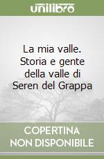 La mia valle. Storia e gente della valle di Seren del Grappa libro