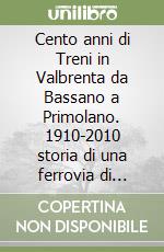 Cento anni di Treni in Valbrenta da Bassano a Primolano. 1910-2010 storia di una ferrovia di confine libro