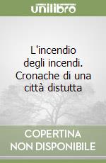 L'incendio degli incendi. Cronache di una città distutta libro