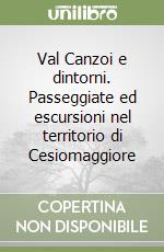 Val Canzoi e dintorni. Passeggiate ed escursioni nel territorio di Cesiomaggiore libro