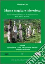 Marca magica e misteriosa. Viaggio nelle località magiche, misteriose e insolite della Marca Trevigiana. Vol. 2: Valdobbione, Vittorio Veneto, Quartier del Piave, Coneglianese, Opitergino libro