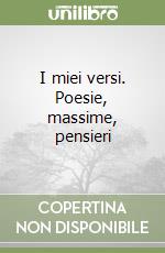 I miei versi. Poesie, massime, pensieri