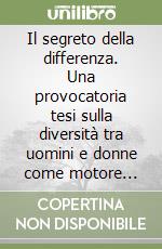 Il segreto della differenza. Una provocatoria tesi sulla diversità tra uomini e donne come motore dello sviluppo libro