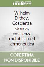 Wilhelm Dilthey. Coscienza storica, coscienza metafisica ed ermeneutica libro