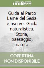 Guida al Parco Lame del Sesia e riserve. Guida naturalistica. Storia, paesaggio, natura