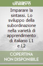 Imparare la sintassi. Lo sviluppo della subordinazione nella varietà di apprendimento di italiano L1 e L2