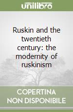 Ruskin and the twentieth century: the modernity of ruskinism libro