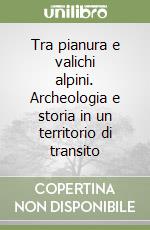Tra pianura e valichi alpini. Archeologia e storia in un territorio di transito libro