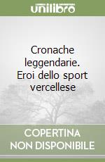 Cronache leggendarie. Eroi dello sport vercellese libro